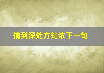 情到深处方知浓下一句