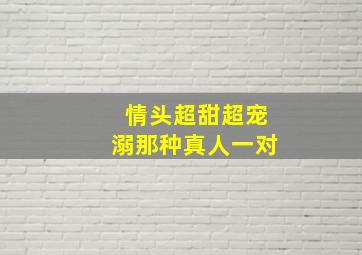 情头超甜超宠溺那种真人一对