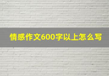 情感作文600字以上怎么写