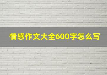 情感作文大全600字怎么写