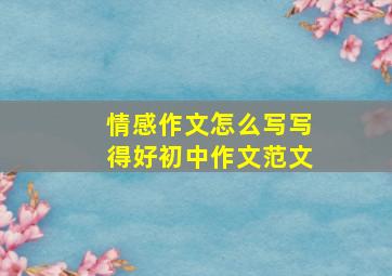 情感作文怎么写写得好初中作文范文