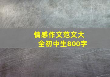 情感作文范文大全初中生800字