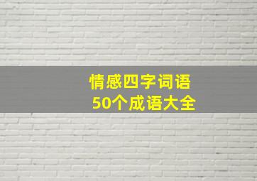 情感四字词语50个成语大全