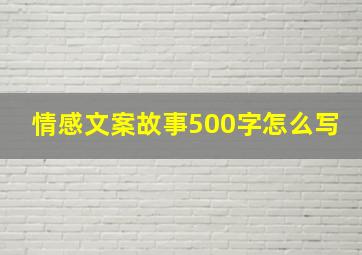 情感文案故事500字怎么写