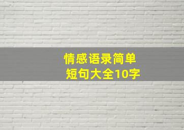 情感语录简单短句大全10字