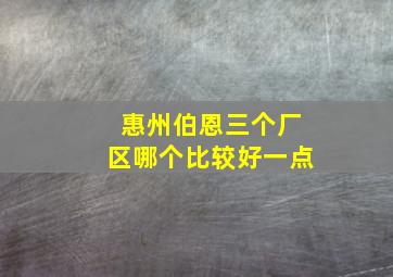 惠州伯恩三个厂区哪个比较好一点