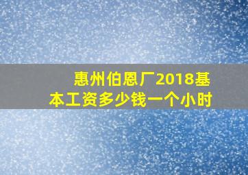 惠州伯恩厂2018基本工资多少钱一个小时