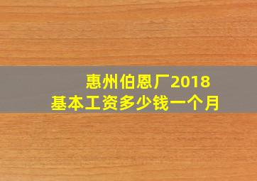 惠州伯恩厂2018基本工资多少钱一个月