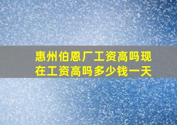 惠州伯恩厂工资高吗现在工资高吗多少钱一天