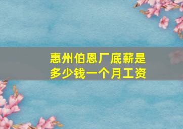 惠州伯恩厂底薪是多少钱一个月工资