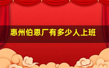 惠州伯恩厂有多少人上班