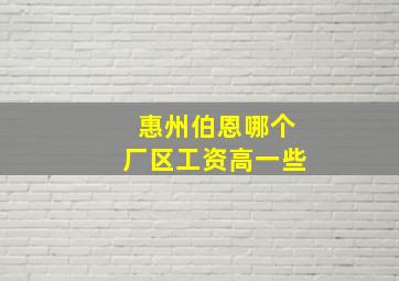 惠州伯恩哪个厂区工资高一些