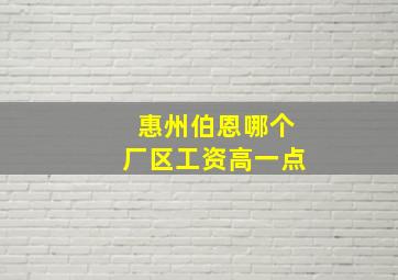 惠州伯恩哪个厂区工资高一点