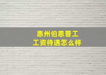 惠州伯恩普工工资待遇怎么样