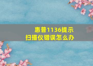 惠普1136提示扫描仪错误怎么办