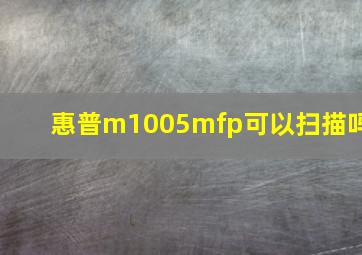 惠普m1005mfp可以扫描吗