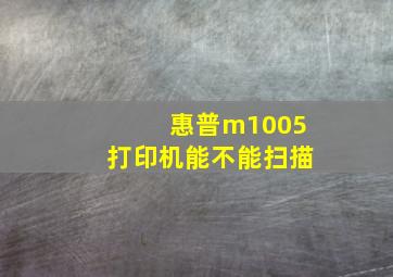 惠普m1005打印机能不能扫描