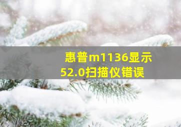 惠普m1136显示52.0扫描仪错误