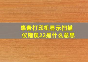 惠普打印机显示扫描仪错误22是什么意思