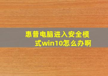 惠普电脑进入安全模式win10怎么办啊