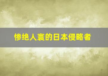 惨绝人寰的日本侵略者