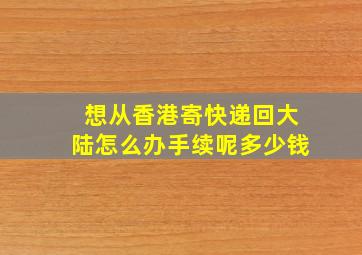 想从香港寄快递回大陆怎么办手续呢多少钱