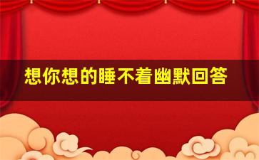 想你想的睡不着幽默回答