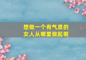 想做一个有气质的女人从哪里做起呢