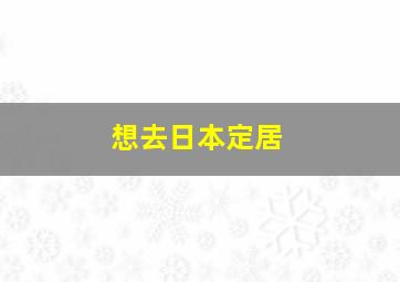 想去日本定居