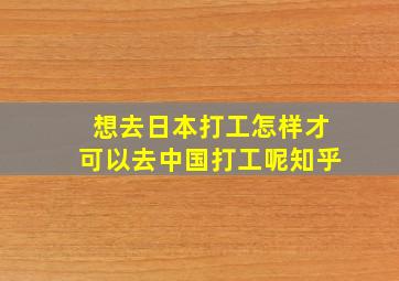 想去日本打工怎样才可以去中国打工呢知乎