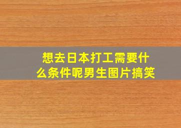 想去日本打工需要什么条件呢男生图片搞笑