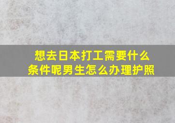 想去日本打工需要什么条件呢男生怎么办理护照