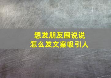 想发朋友圈说说怎么发文案吸引人