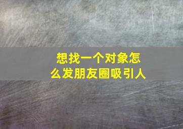 想找一个对象怎么发朋友圈吸引人