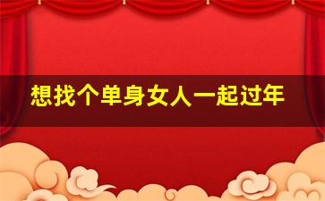 想找个单身女人一起过年