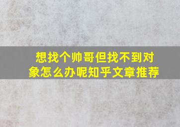 想找个帅哥但找不到对象怎么办呢知乎文章推荐