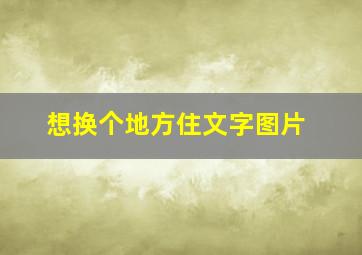 想换个地方住文字图片