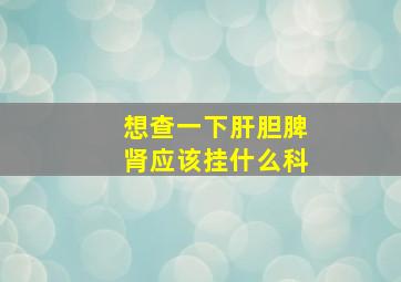 想查一下肝胆脾肾应该挂什么科