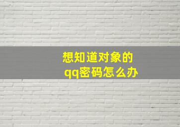 想知道对象的qq密码怎么办