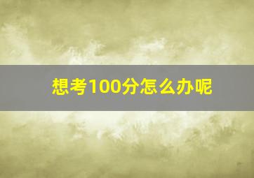 想考100分怎么办呢