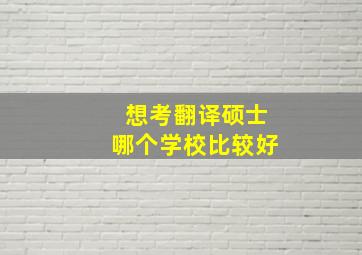 想考翻译硕士哪个学校比较好