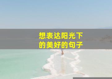 想表达阳光下的美好的句子