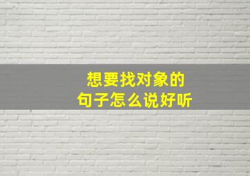 想要找对象的句子怎么说好听