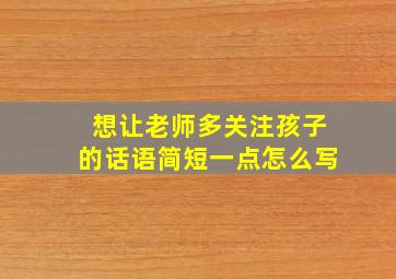 想让老师多关注孩子的话语简短一点怎么写