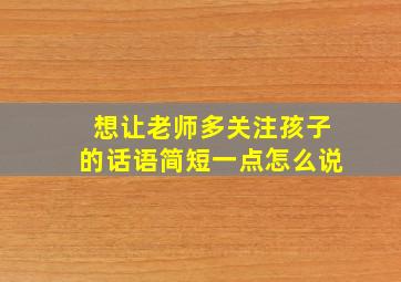 想让老师多关注孩子的话语简短一点怎么说