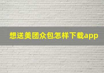 想送美团众包怎样下载app