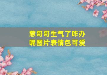 惹哥哥生气了咋办呢图片表情包可爱