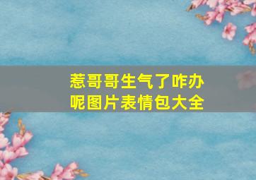 惹哥哥生气了咋办呢图片表情包大全