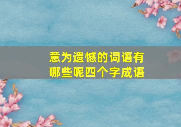 意为遗憾的词语有哪些呢四个字成语