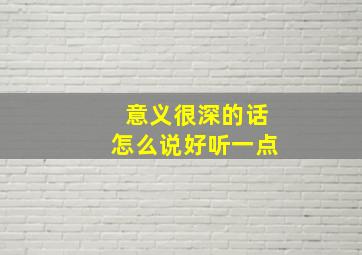 意义很深的话怎么说好听一点